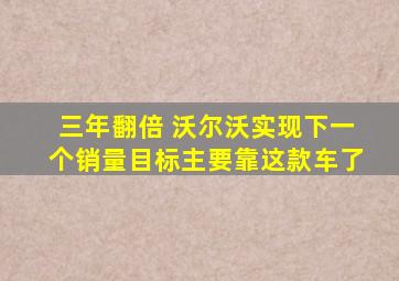 三年翻倍 沃尔沃实现下一个销量目标主要靠这款车了